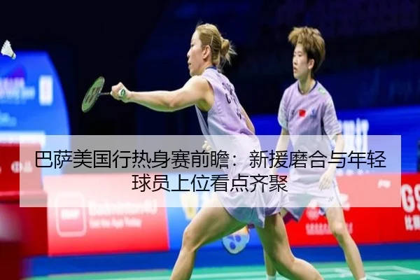 巴萨美国行热身赛前瞻：新援磨合与年轻球员上位看点齐聚